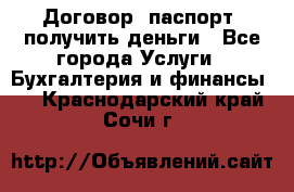 Договор, паспорт, получить деньги - Все города Услуги » Бухгалтерия и финансы   . Краснодарский край,Сочи г.